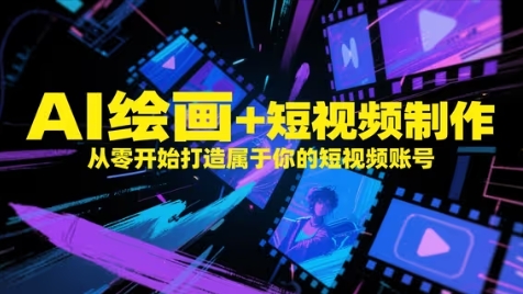 AI绘画+短视频制作，从零开始打造属于你的短视频账号-梦帆创业网