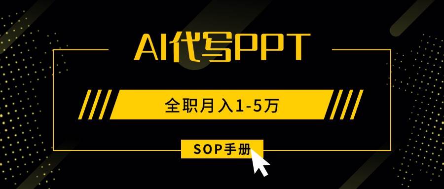 （15842期）AI代写之高效制作PPT，永不失业副业兼职，全职月入1-5万【SOP手册】-梦帆创业网
