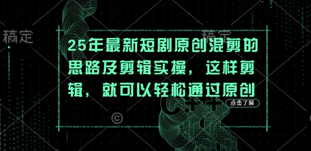25年最新短剧原创混剪的思路及剪辑实操，这样剪辑，就可以轻松通过原创-梦帆创业网