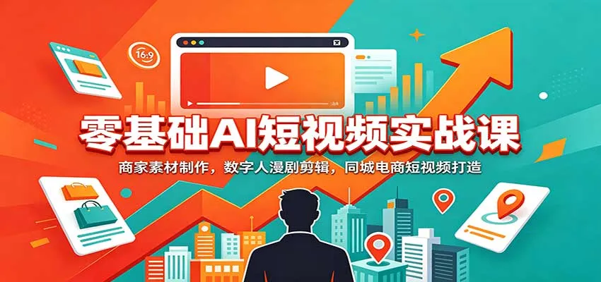 零基础AI短视频实战课：商家素材制作，数字人漫剧剪辑，同城电商短视频打造-梦帆创业网
