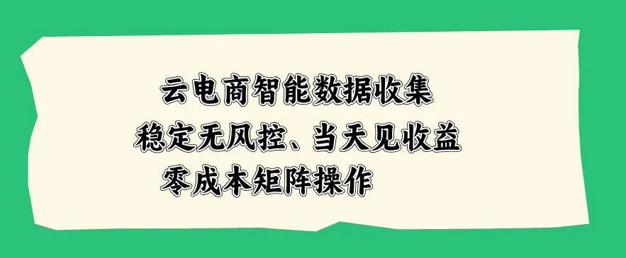 云电商智能数据收集,稳定无风控,当天做当天见收益,零成本矩阵操作【揭秘】 云电商智能数据收集,稳定无风控,当天做当天见收益,零成本矩阵操作【揭秘】