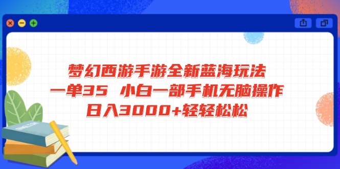 梦幻西游手游全新蓝海玩法 一单35 小白一部手机无脑操作 日入3000+轻轻…-梦帆创业网