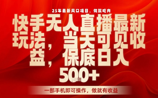 25年最新风口项目，快手无人直播，当天做当天出收益，不违规，一部手机即可操作，保底日入5张+【揭秘】-梦帆创业网
