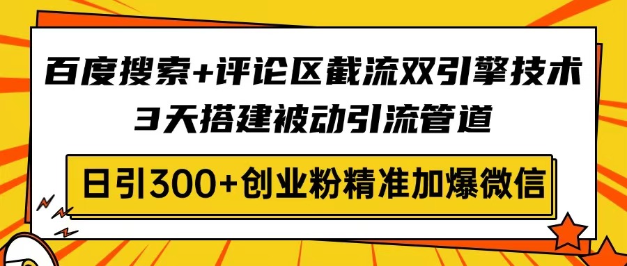 百度搜索+评论区截流双引擎技术，3天搭建被动引流管道，日引300+创业粉…-梦帆创业网