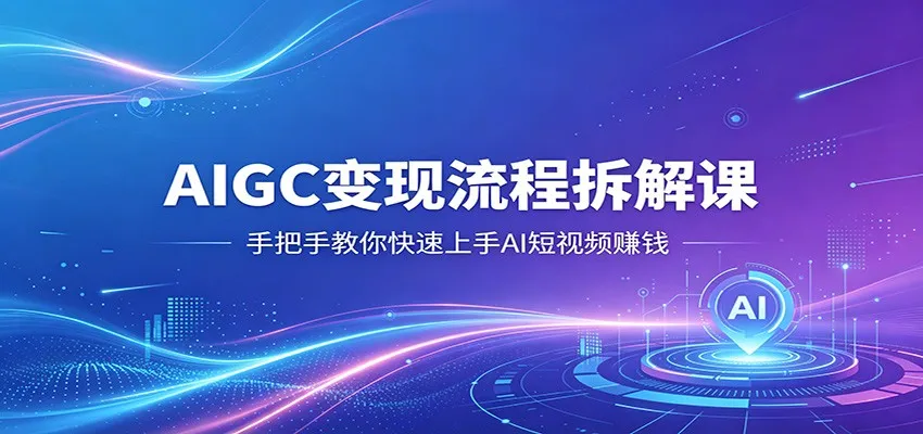 AIGC变现流程拆解课，手把手教你快速上手AI短视频赚钱-梦帆创业网