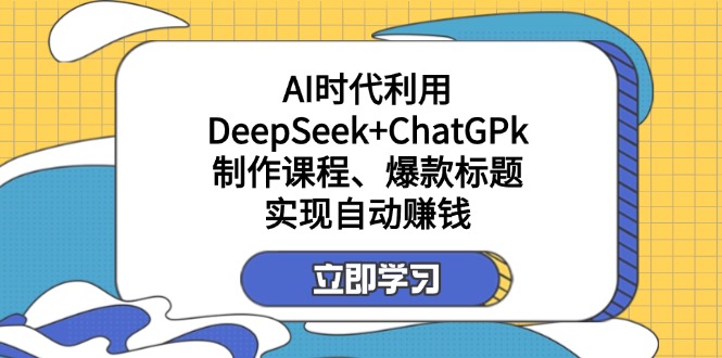 某付费文：AI时代利用DeepSeek+ChatGPk制作课程、爆款标题，实现自动赚钱-梦帆创业网