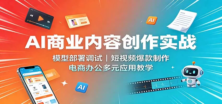 AI商业内容创作实战：模型部署调试，短视频爆款制作，电商办公多元应用教学-梦帆创业网