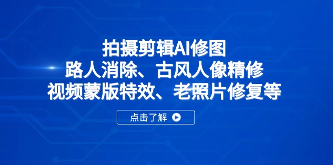 拍摄剪辑AI修图：路人消除、古风人像精修、视频蒙版特效、老照片修复等-梦帆创业网