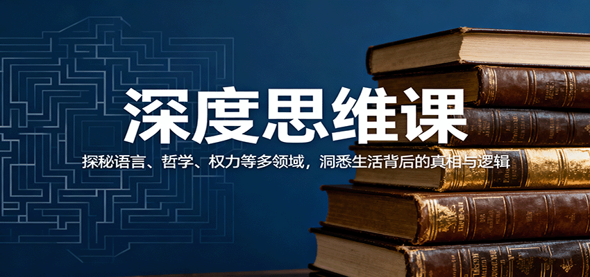 深度思维课：探秘语言、哲学、权力等多领域，洞悉生活背后的真相与逻辑-梦帆创业网