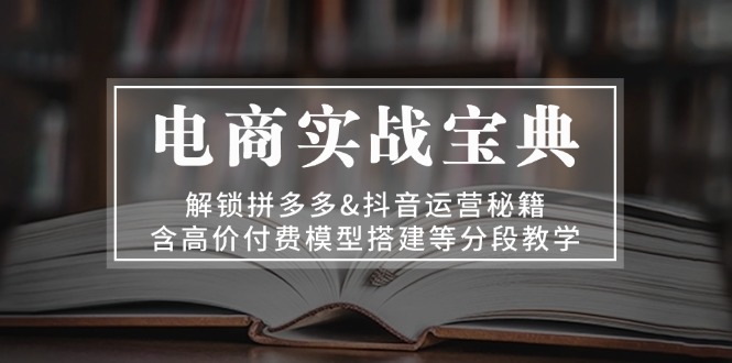 （13195期）电商实战宝典 解锁拼多多&抖音运营秘籍 含高价付费模型搭建等分段教学-梦帆创业网