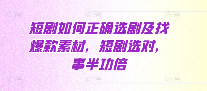 短剧如何正确选剧及找爆款素材，短剧选对，事半功倍-梦帆创业网