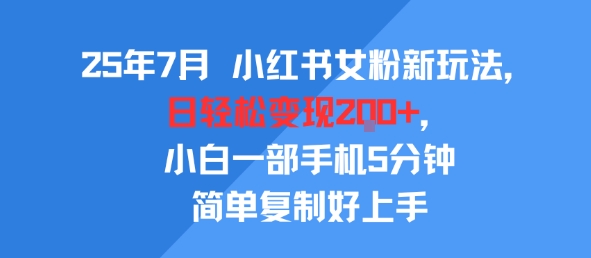 25年7月小红书女粉新玩法，公域转私域变现，日轻松变现2张+，5分钟简单复制好上手-梦帆创业网