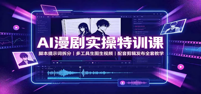 AI漫剧实操特训课：脚本提示词拆分，多工具生图生视频，配音剪辑发布全套教学-梦帆创业网
