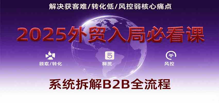 2025外贸入局必看课，系统拆解B2B全流程，解决获客难、转化低、风控弱等核心痛点-梦帆创业网