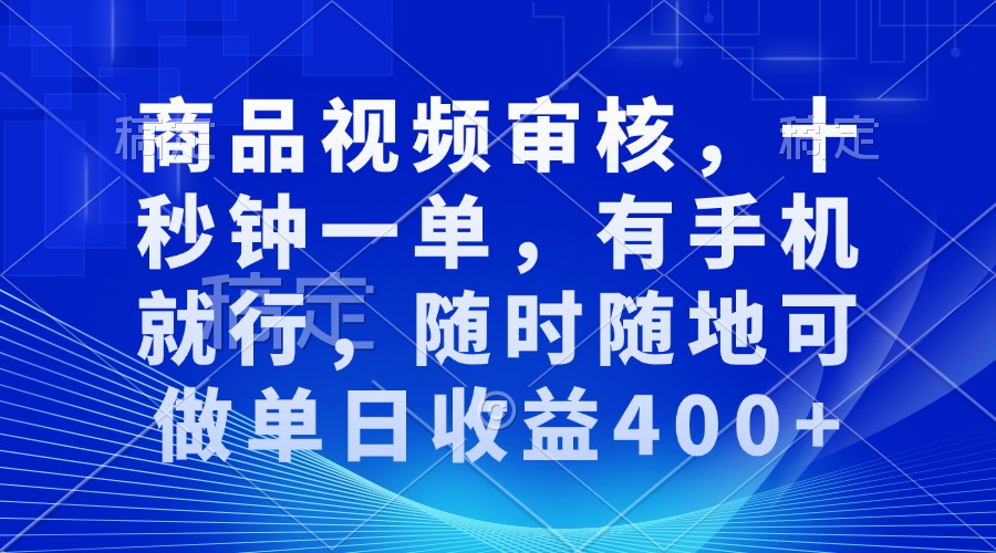 （13684期）商品视频审核，十秒钟一单，有手机就行，随时随地可做单日收益400+-梦帆创业网