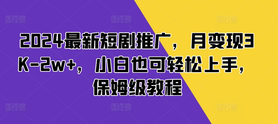 2024最新短剧推广，月变现3K-2w+，小白也可轻松上手，保姆级教程-梦帆创业网