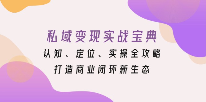 （13483期）私域变现实战宝典：认知、定位、实操全攻略，打造商业闭环新生态-梦帆创业网