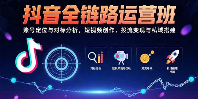 （15525期）抖音全链路运营班：账号定位与对标分析，短视频创作，投流变现与私域搭建-梦帆创业网