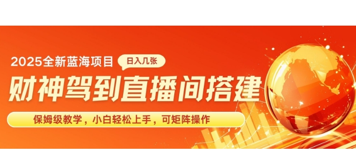 2025新赛道财神驾到直播间搭建，手把手保姆级教学，日入好几张，小白轻松上手，可矩阵操作放大收益-梦帆创业网