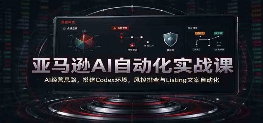 亚马逊AI自动化实战课：AI经营思路，搭建Codex环境，风控排查与Listing文案自动化-梦帆创业网