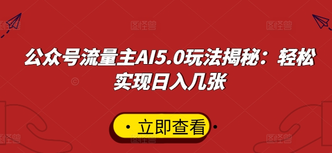 公众号流量主AI5.0玩法揭秘：轻松实现日入几张-梦帆创业网