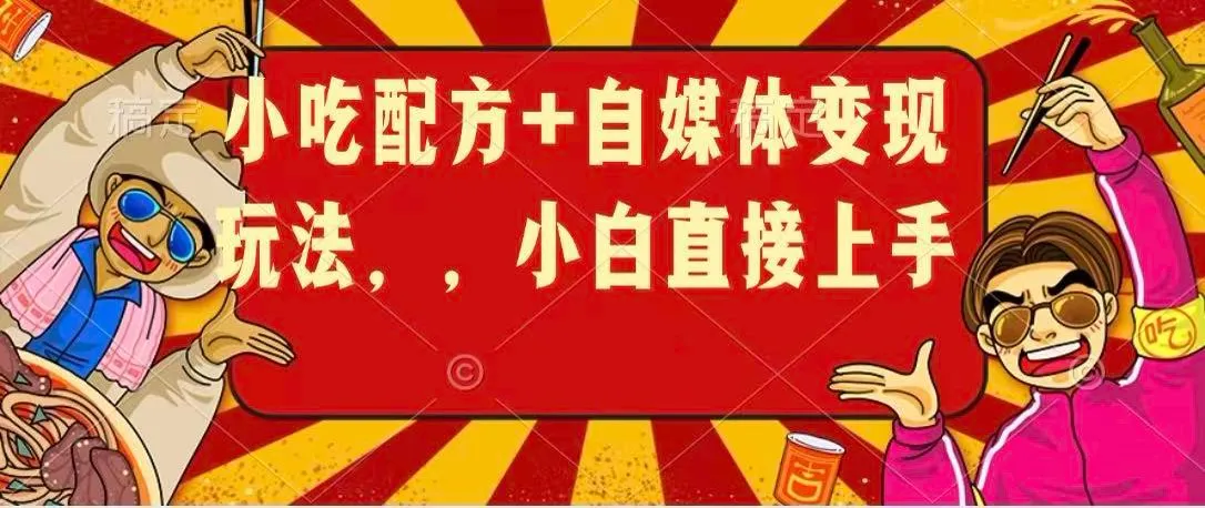 小吃配方+自媒体变现玩法,小白直接上手 小吃配方+自媒体变现玩法,小白直接上手