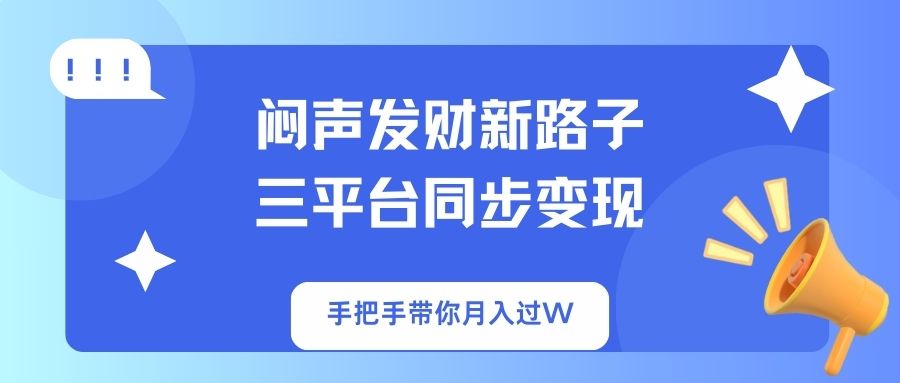 闷声发财新路子！三平台同步变现，手把手带你月入过W-梦帆创业网