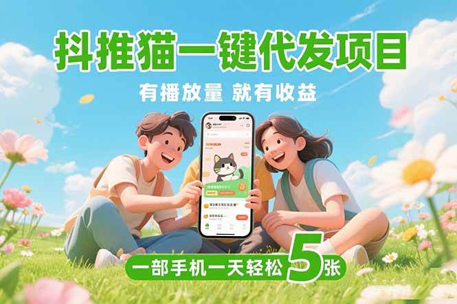 （15476期）抖推猫一键代发项目，0粉丝 不用实名 有播放量就有收益，一部手机一天五张-梦帆创业网