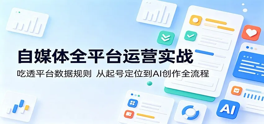 自媒体全平台运营实战：吃透平台数据规则，从起号定位到AI创作全流程-梦帆创业网