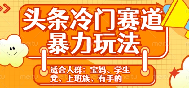 头条冷门赛道暴力玩法，轻松上手，5分钟一个原创，机不可失-梦帆创业网