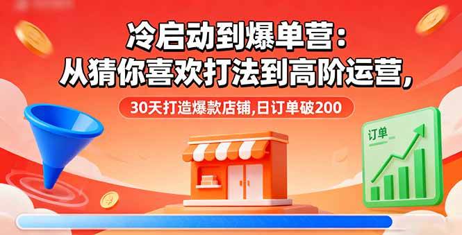 （16177期）冷启动到爆单营：从猜你喜欢打法到高阶运营,30天打造爆款店铺,日订单破200-梦帆创业网