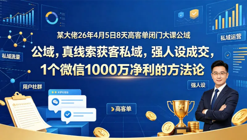 某大佬26年4月5日8天高客单闭门大课公域，真线索获客私域，强人设成交，1个微信1000W净利的方法论-梦帆创业网