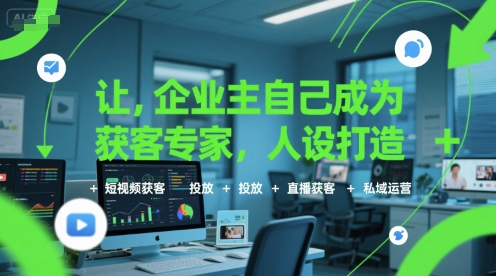 让企业主自己成为获客专家，人设打造+短视频获客+投放+直播获客+私域运营-梦帆创业网