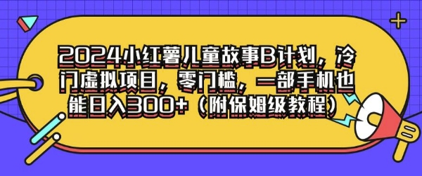 2024小红薯儿童故事B计划，冷门虚拟项目，零门槛，一部手机也能日入3张(附保姆级教程)-梦帆创业网