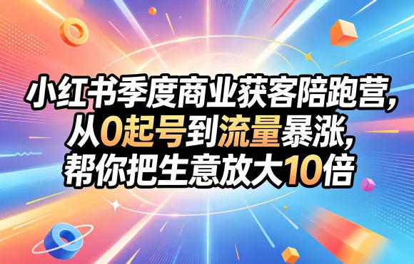 小红书季度商业获客陪跑营，从0起号到流量暴涨，帮你把生意放大10倍-梦帆创业网