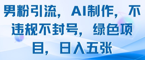 男粉引流，AI制作，不违规不封号，绿色项目，日入五张-梦帆创业网