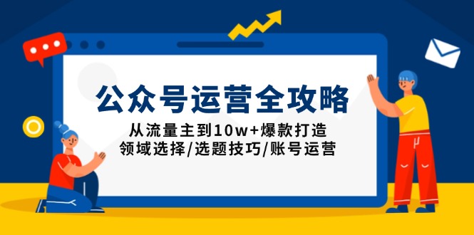 （13996期）公众号运营全攻略：从流量主到10w+爆款打造，领域选择/选题技巧/账号运营-梦帆创业网