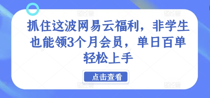 抓住这波网易云福利，非学生也能领3个月会员，单日百单轻松上手-梦帆创业网