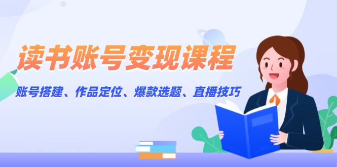 （13883期）读书账号变现课程：账号搭建、作品定位、爆款选题、直播技巧-梦帆创业网