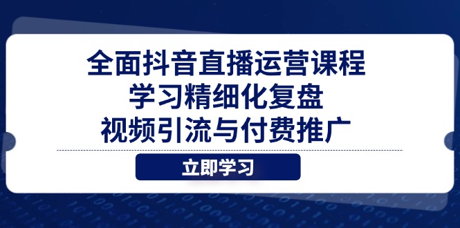 全面抖音直播运营课程，学习精细化复盘、视频引流与付费推广-梦帆创业网