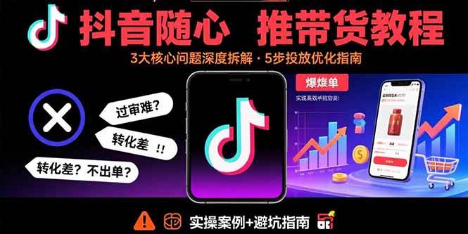 （15870期）抖音随心推带货教程：拆解过审难/转化差/不出单 等常见问题 实现高效带货-梦帆创业网