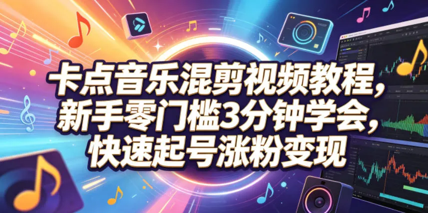 卡点音乐混剪视频教程，新手零门槛3分钟学会，快速起号涨粉变现-梦帆创业网