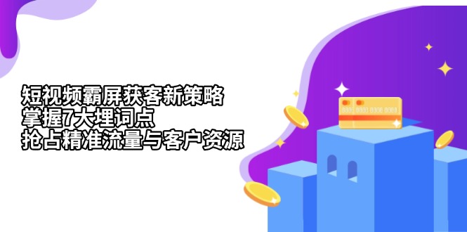 （13429期）短视频霸屏获客新策略：掌握7大埋词点，抢占精准流量与客户资源-梦帆创业网