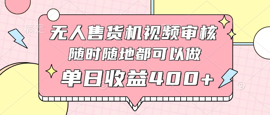 无人售货机视频审核，十秒钟一单，有手机就行，随时随地可做单日收益400+-梦帆创业网