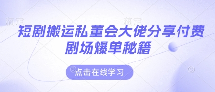 短剧搬运私董会大佬分享付费剧场爆单秘籍-梦帆创业网