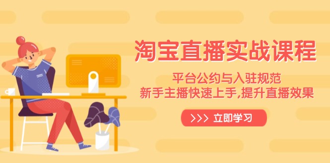 （14024期）淘宝直播实战课程，平台公约与入驻规范，新手主播快速上手, 提升直播效果-梦帆创业网