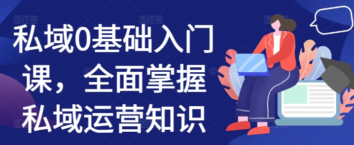 私域0基础入门课，全面掌握私域运营知识-梦帆创业网