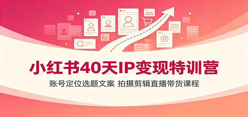 小红书40天IP变现特训营：账号定位选题文案，拍摄剪辑直播带货课程-梦帆创业网