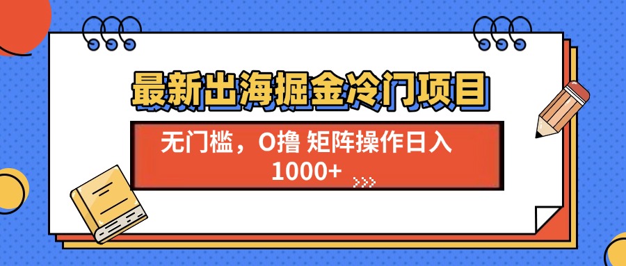 （13672期）最新出海掘金冷门项目，单号日入1000+-梦帆创业网