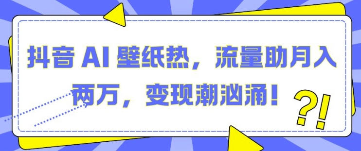 抖音 AI 壁纸热，流量助月入两W，变现潮汹涌【揭秘】-梦帆创业网